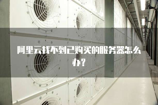 阿里云找不到已购买的服务器怎么办?