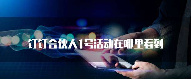 钉钉合伙人1号活动在哪里看到