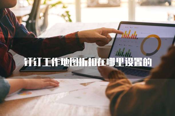 钉钉工作地图折扣在哪里设置的