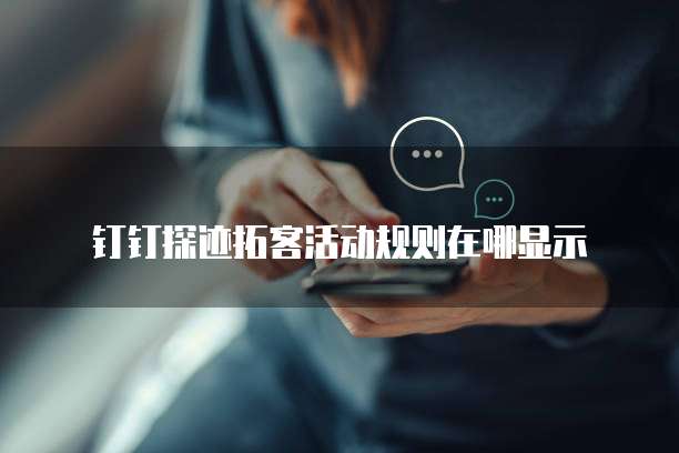 钉钉探迹拓客活动规则在哪显示