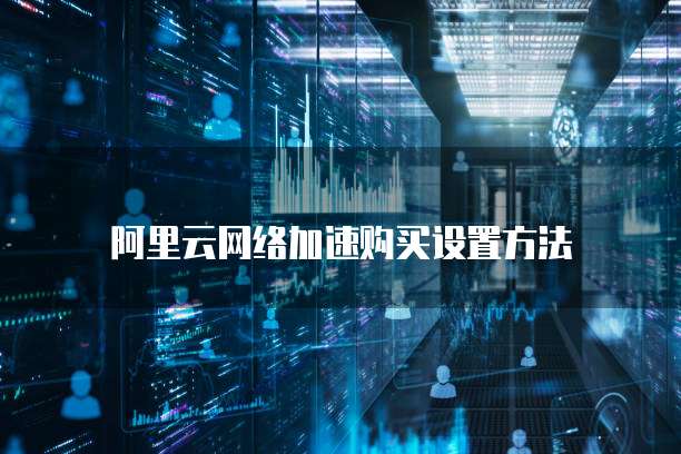 阿里云网络加速购买设置方法