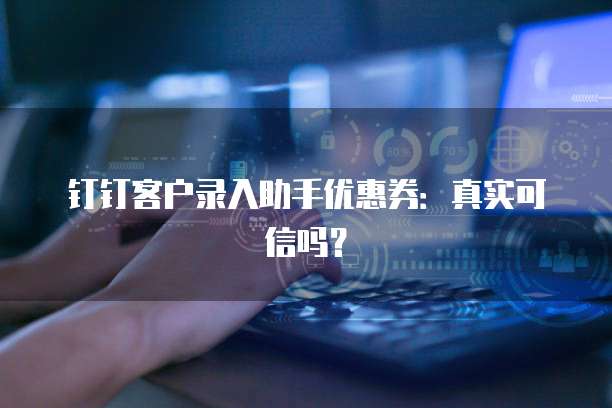 钉钉客户录入助手优惠券:真实可信吗?