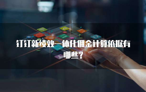 钉钉新绩效一体化佣金计算依据有哪些?