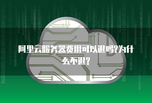 阿里云服务器费用可以退吗?为什么不退?