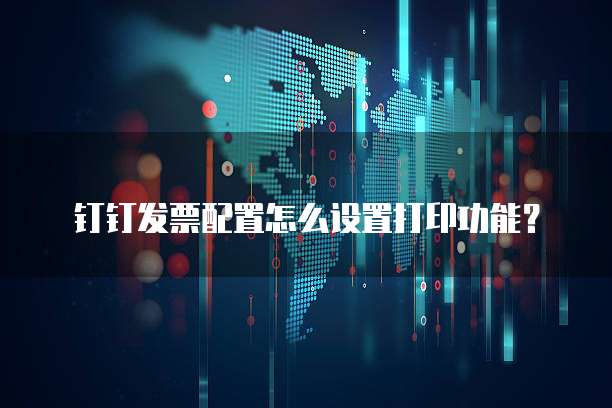 钉钉发票配置怎么设置打印功能？