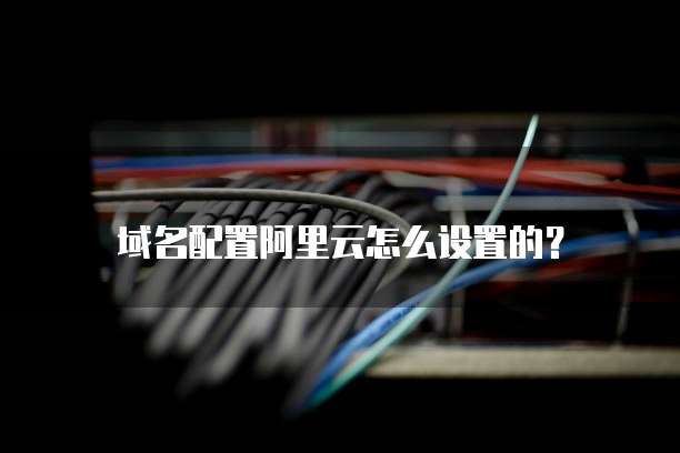 域名配置阿里云怎么设置的?