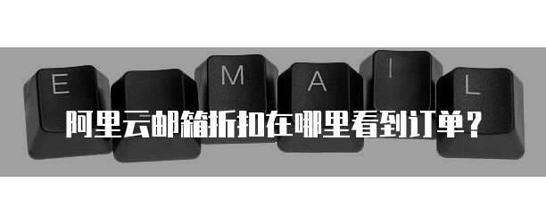 阿里云邮箱折扣在哪里看到订单?