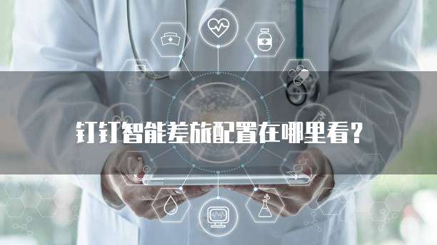 钉钉智能差旅配置在哪里看？