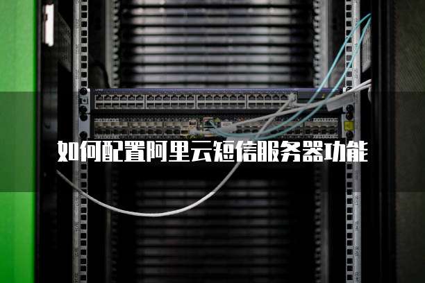 如何配置阿里云短信服务器功能