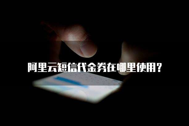 阿里云短信代金券在哪里使用？
