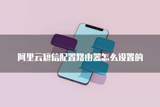 阿里云短信配置路由器怎么设置的