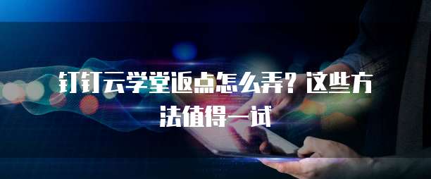 钉钉云学堂返点怎么弄?这些方法值得一试