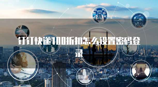 钉钉快递100折扣怎么设置密码登录