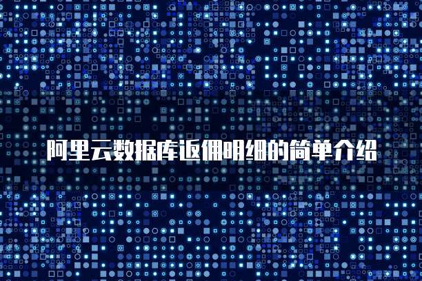 阿里云数据库返佣明细的简单介绍