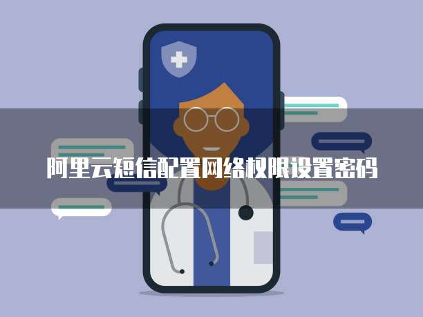 阿里云短信配置网络权限设置密码