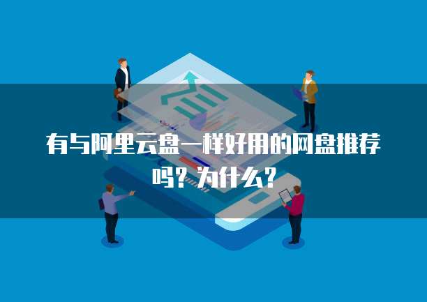 有与阿里云盘一样好用的网盘推荐吗?为什么?