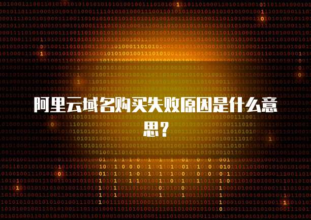 阿里云域名购买失败原因是什么意思?