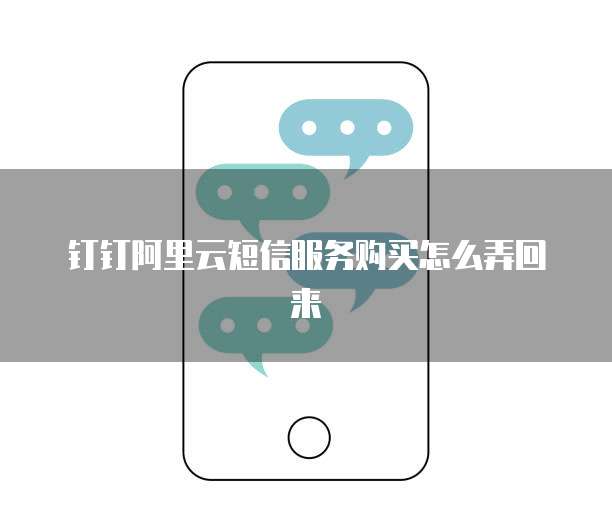 钉钉阿里云短信服务购买怎么弄回来