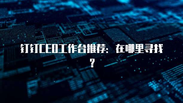钉钉CEO工作台推荐:在哪里寻找?