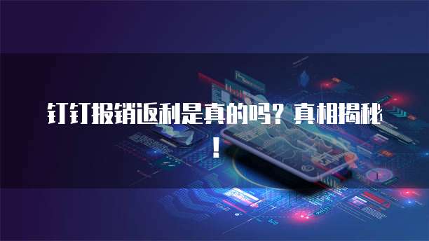 钉钉报销返利是真的吗?真相揭秘!