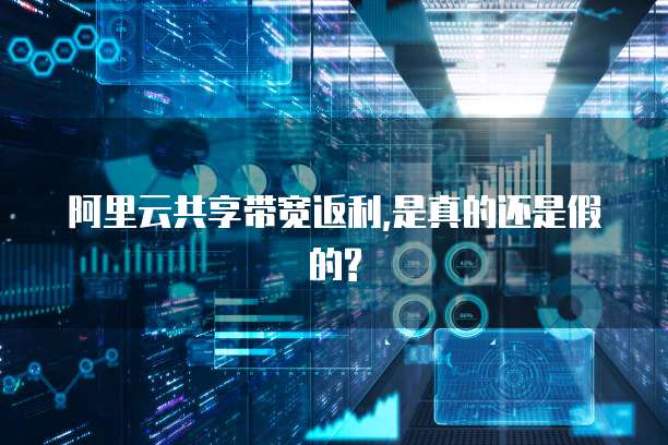 阿里云共享带宽返利,是真的还是假的?