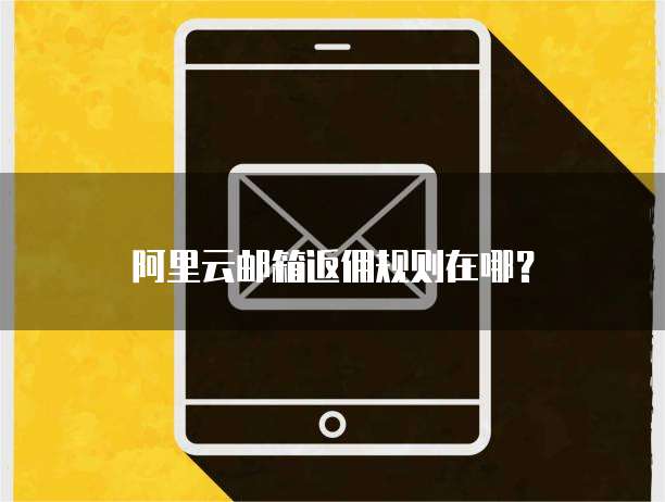 阿里云邮箱返佣规则在哪？