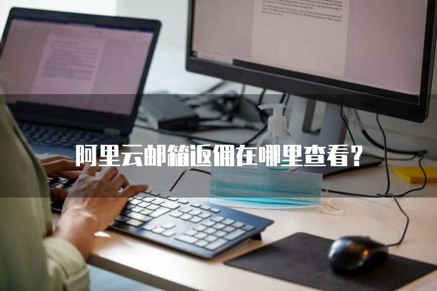 阿里云邮箱返佣在哪里查看?