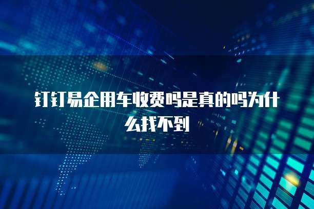 钉钉易企用车收费吗是真的吗为什么找不到