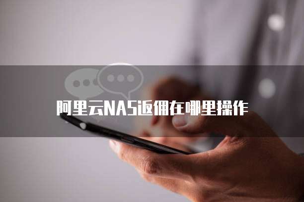 阿里云NAS返佣在哪里操作