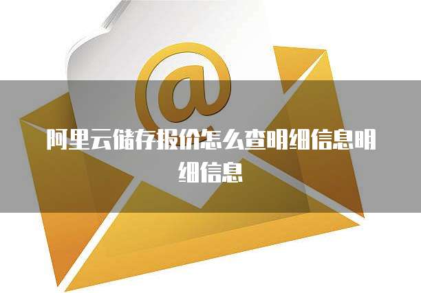 阿里云储存报价怎么查明细信息明细信息