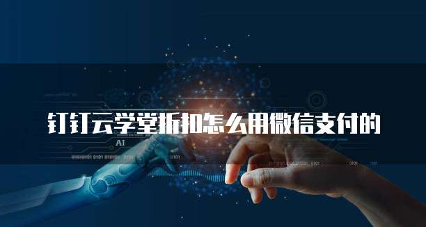 钉钉云学堂折扣怎么用微信支付的