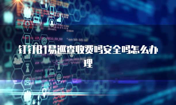 钉钉B1易巡查收费吗安全吗怎么办理