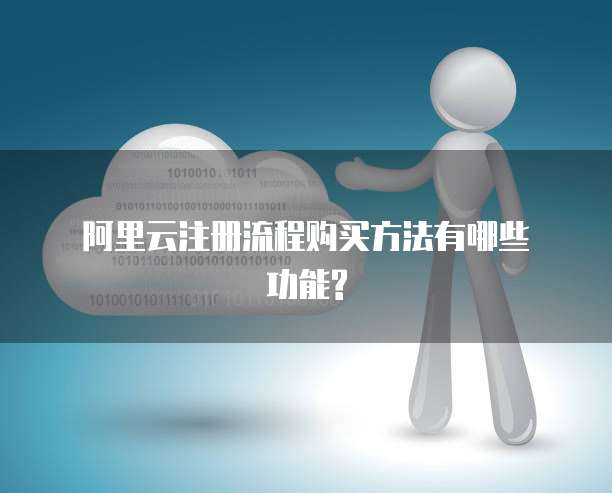 阿里云注册流程购买方法有哪些功能?