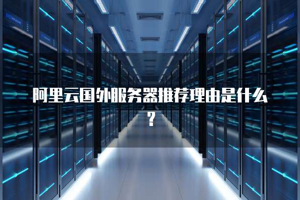 阿里云国外服务器推荐理由是什么?