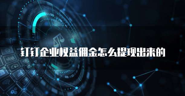 钉钉企业权益佣金怎么提现出来的
