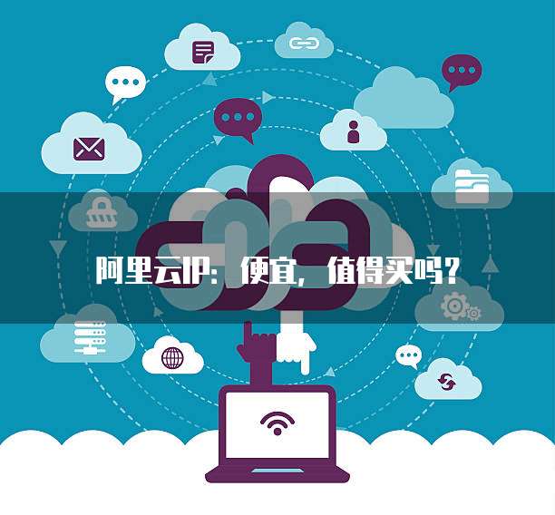 阿里云IP：便宜，值得买吗？