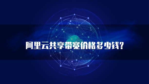 阿里云共享带宽价格多少钱？