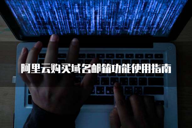 阿里云购买域名邮箱功能使用指南
