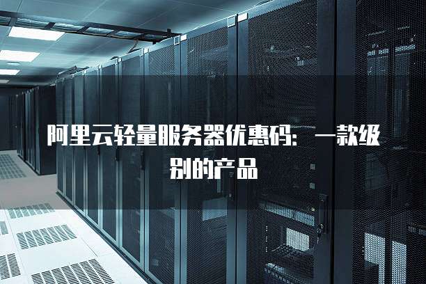 阿里云轻量服务器优惠码:一款级别的产品