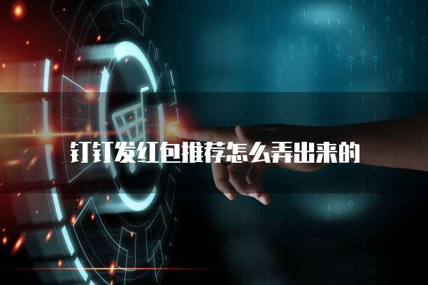 钉钉发红包推荐怎么弄出来的