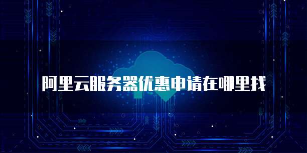 阿里云服务器优惠申请在哪里找