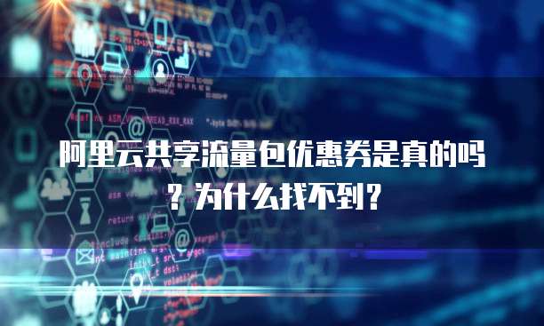 阿里云共享流量包优惠券是真的吗?为什么找不到?