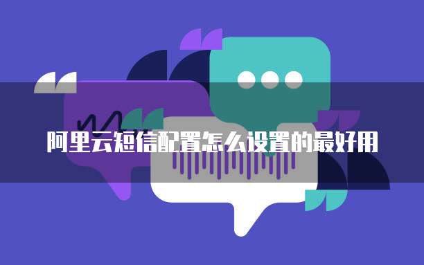 阿里云短信配置怎么设置的最好用