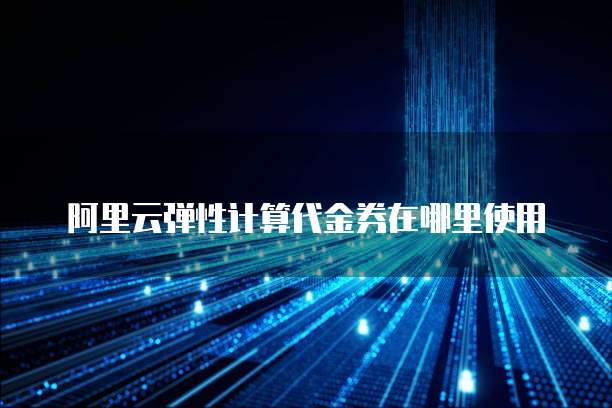阿里云弹性计算代金券在哪里使用
