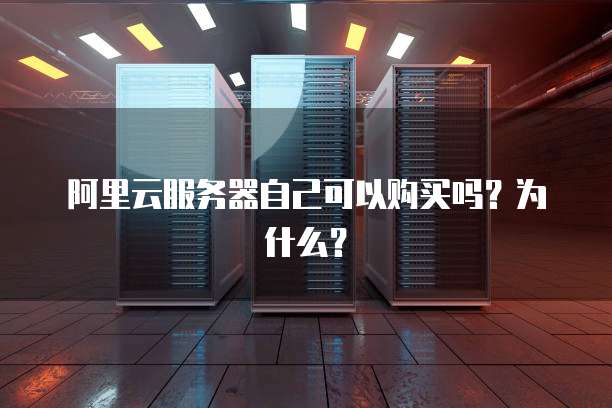 阿里云服务器自己可以购买吗?为什么?