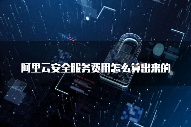 阿里云安全服务费用怎么算出来的