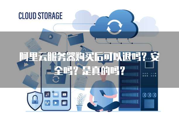 阿里云服务器购买后可以退吗?安全吗?是真的吗?