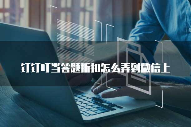 钉钉叮当答题折扣怎么弄到微信上
