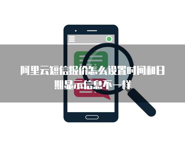 阿里云短信报价怎么设置时间和日期显示信息不一样