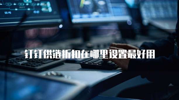 钉钉供链折扣在哪里设置最好用